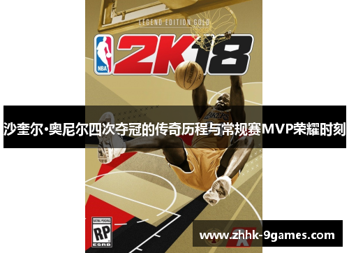 沙奎尔·奥尼尔四次夺冠的传奇历程与常规赛MVP荣耀时刻