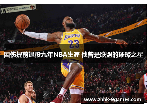 因伤提前退役九年NBA生涯 他曾是联盟的璀璨之星