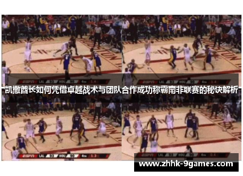 凯撒酋长如何凭借卓越战术与团队合作成功称霸南非联赛的秘诀解析