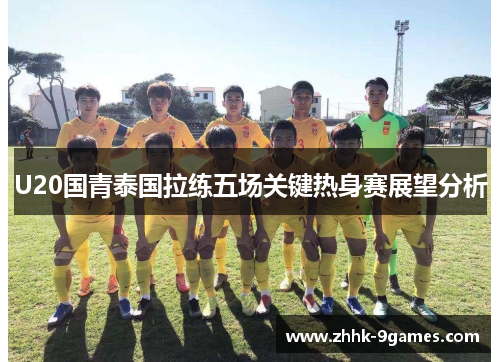 U20国青泰国拉练五场关键热身赛展望分析