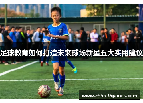足球教育如何打造未来球场新星五大实用建议