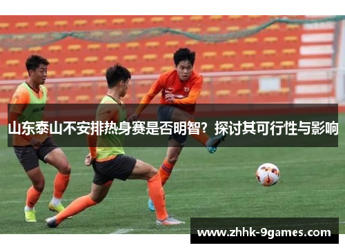 山东泰山不安排热身赛是否明智？探讨其可行性与影响