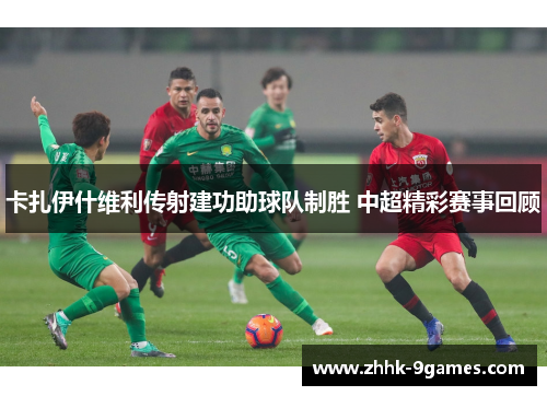 卡扎伊什维利传射建功助球队制胜 中超精彩赛事回顾