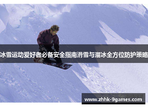冰雪运动爱好者必备安全指南滑雪与溜冰全方位防护策略