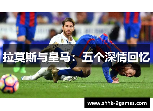 拉莫斯与皇马：五个深情回忆