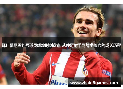 拜仁慕尼黑九号球员辉煌时刻盘点 从传奇射手到战术核心的成长历程