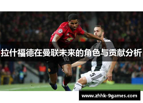 拉什福德在曼联未来的角色与贡献分析