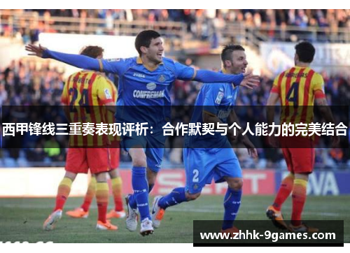 西甲锋线三重奏表现评析:合作默契与个人能力的完美结合
