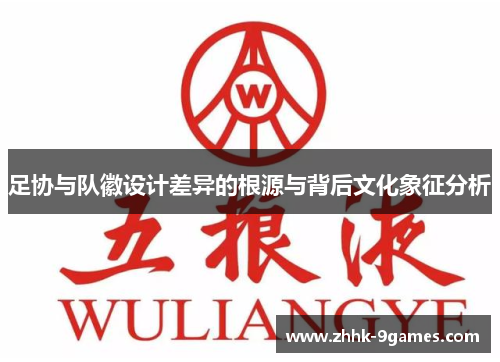 足协与队徽设计差异的根源与背后文化象征分析 足协与队徽设计差异的根源与背后文化象征分析