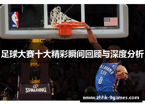足球大赛十大精彩瞬间回顾与深度分析