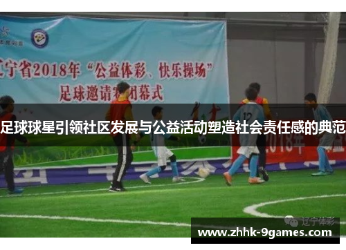 足球球星引领社区发展与公益活动塑造社会责任感的典范 足球球星引领社区发展与公益活动塑造社会责任感的典范