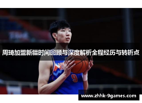 周琦加盟新疆时间回顾与深度解析全程经历与转折点 周琦加盟新疆时间回顾与深度解析全程经历与转折点