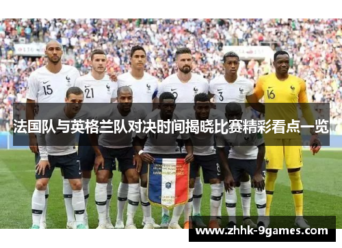 法国队与英格兰队对决时间揭晓比赛精彩看点一览 法国队与英格兰队对决时间揭晓比赛精彩看点一览