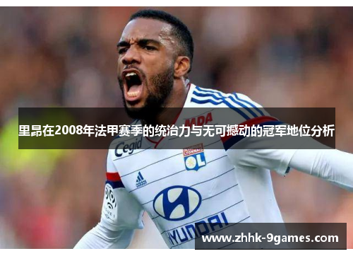 里昂在2008年法甲赛季的统治力与无可撼动的冠军地位分析