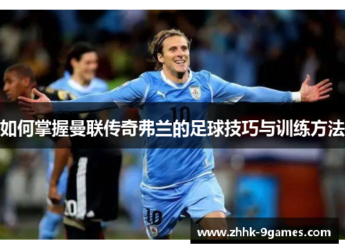 如何掌握曼联传奇弗兰的足球技巧与训练方法 如何掌握曼联传奇弗兰的足球技巧与训练方法