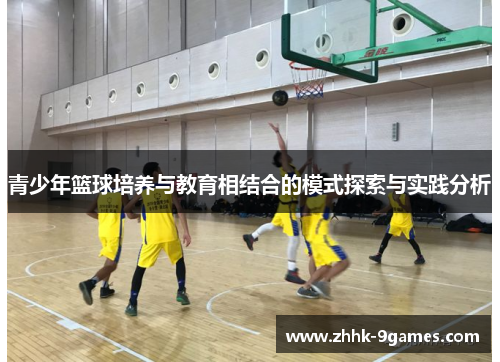 青少年篮球培养与教育相结合的模式探索与实践分析 青少年篮球培养与教育相结合的模式探索与实践分析