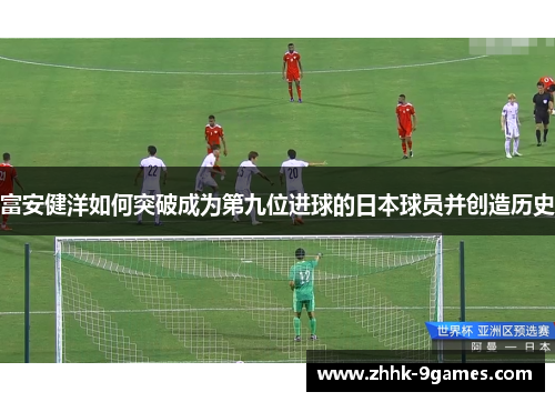 富安健洋如何突破成为第九位进球的日本球员并创造历史