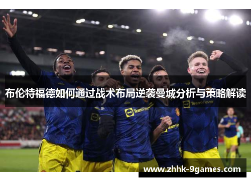 布伦特福德如何通过战术布局逆袭曼城分析与策略解读