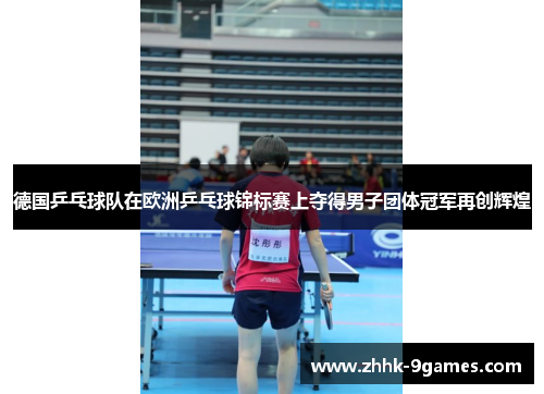 德国乒乓球队在欧洲乒乓球锦标赛上夺得男子团体冠军再创辉煌
