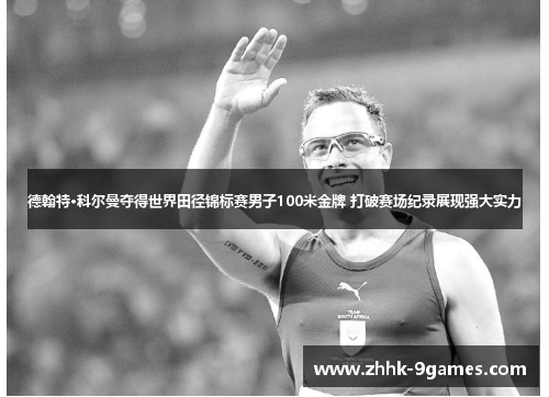 德翰特·科尔曼夺得世界田径锦标赛男子100米金牌 打破赛场纪录展现强大实力 德翰特·科尔曼夺得世界田径锦标赛男子100米金牌 打破赛场纪录展现强大实力