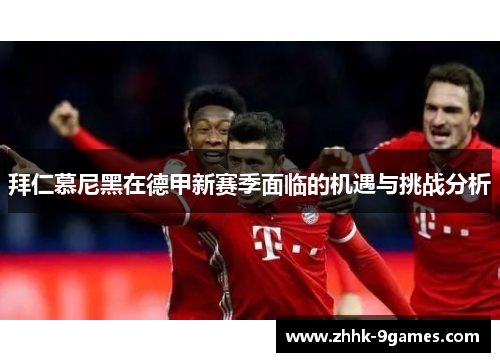 拜仁慕尼黑在德甲新赛季面临的机遇与挑战分析