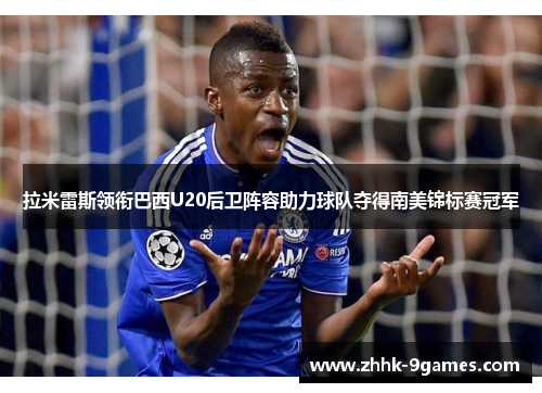 拉米雷斯领衔巴西U20后卫阵容助力球队夺得南美锦标赛冠军