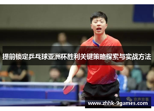 提前锁定乒乓球亚洲杯胜利关键策略探索与实战方法