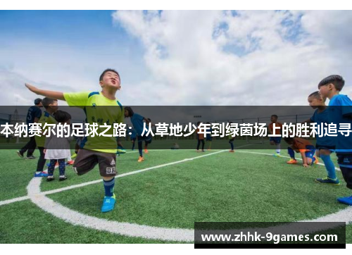 本纳赛尔的足球之路：从草地少年到绿茵场上的胜利追寻