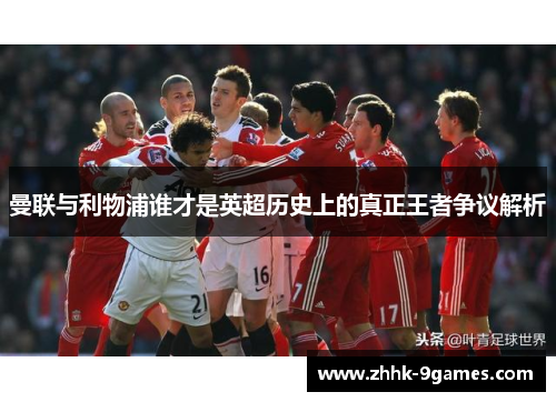 曼联与利物浦谁才是英超历史上的真正王者争议解析