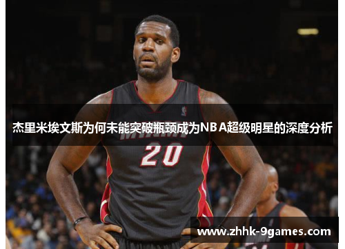 杰里米埃文斯为何未能突破瓶颈成为NBA超级明星的深度分析