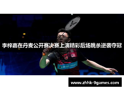 李梓嘉在丹麦公开赛决赛上演精彩后场跳杀逆袭夺冠