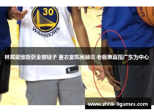 林葳戴维斯获金银链子 更衣室氛围融洽 老板娘直指广东为中心
