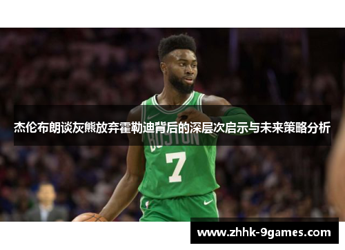 杰伦布朗谈灰熊放弃霍勒迪背后的深层次启示与未来策略分析