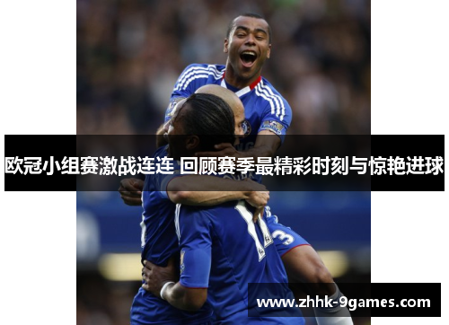 欧冠小组赛激战连连 回顾赛季最精彩时刻与惊艳进球