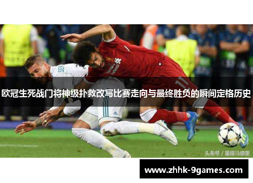 欧冠生死战门将神级扑救改写比赛走向与最终胜负的瞬间定格历史
