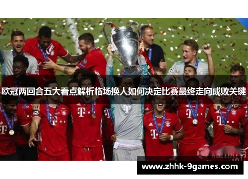 欧冠两回合五大看点解析临场换人如何决定比赛最终走向成败关键