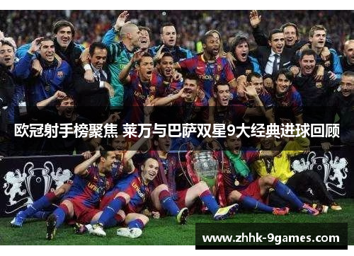 欧冠射手榜聚焦 莱万与巴萨双星9大经典进球回顾