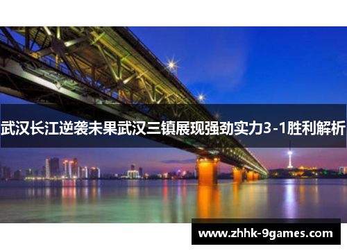 武汉长江逆袭未果武汉三镇展现强劲实力3-1胜利解析