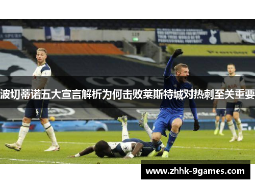 波切蒂诺五大宣言解析为何击败莱斯特城对热刺至关重要