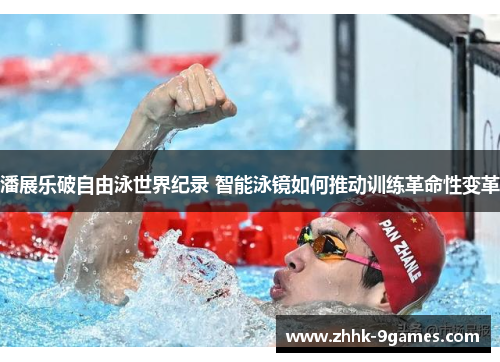 潘展乐破自由泳世界纪录 智能泳镜如何推动训练革命性变革