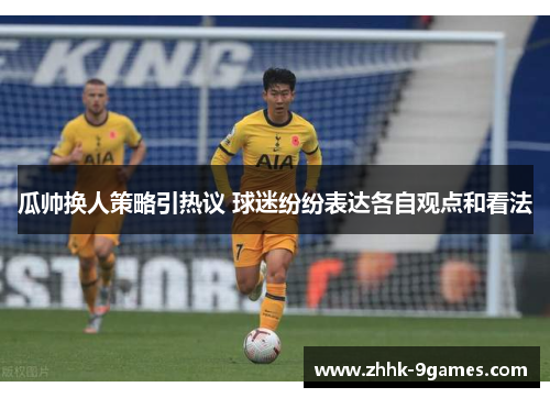 瓜帅换人策略引热议 球迷纷纷表达各自观点和看法