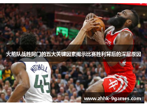 火箭队战胜阿门的五大关键因素揭示比赛胜利背后的深层原因