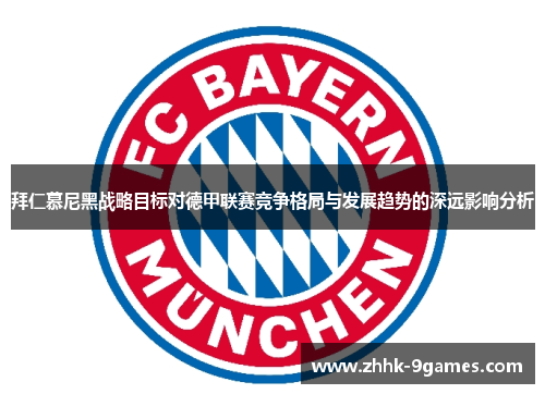 拜仁慕尼黑战略目标对德甲联赛竞争格局与发展趋势的深远影响分析