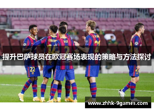 提升巴萨球员在欧冠赛场表现的策略与方法探讨